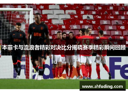 本菲卡与流浪者精彩对决比分揭晓赛季精彩瞬间回顾