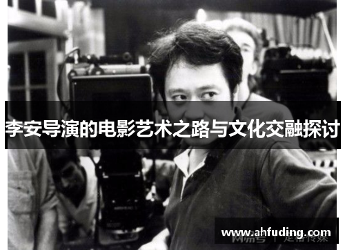 李安导演的电影艺术之路与文化交融探讨