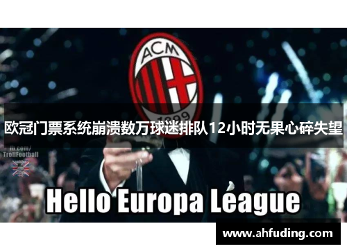 欧冠门票系统崩溃数万球迷排队12小时无果心碎失望