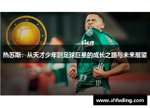 热苏斯：从天才少年到足球巨星的成长之路与未来展望